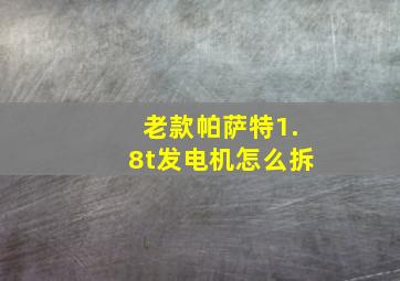 老款帕萨特1.8t发电机怎么拆