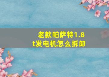 老款帕萨特1.8t发电机怎么拆卸