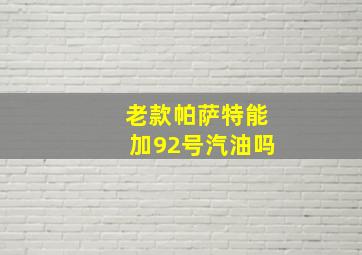 老款帕萨特能加92号汽油吗