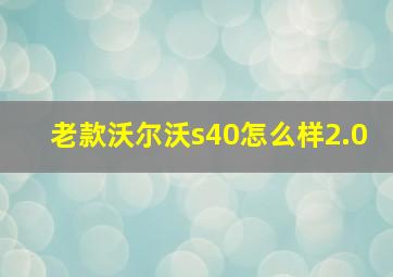 老款沃尔沃s40怎么样2.0