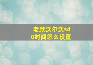 老款沃尔沃s40时间怎么设置