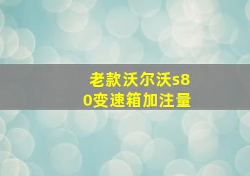 老款沃尔沃s80变速箱加注量