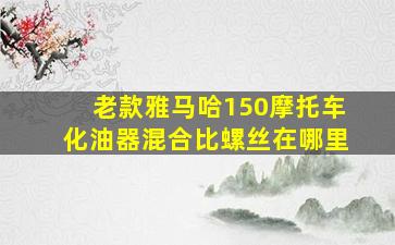 老款雅马哈150摩托车化油器混合比螺丝在哪里