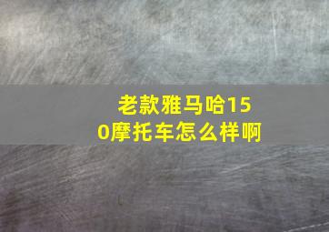 老款雅马哈150摩托车怎么样啊