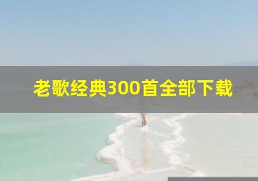 老歌经典300首全部下载