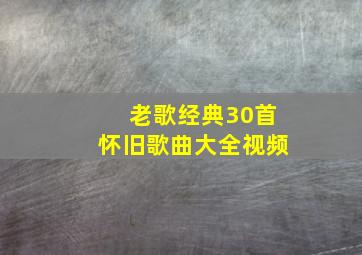 老歌经典30首怀旧歌曲大全视频