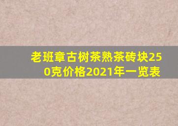 老班章古树茶熟茶砖块250克价格2021年一览表