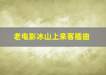 老电影冰山上来客插曲