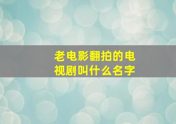 老电影翻拍的电视剧叫什么名字