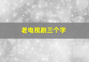 老电视剧三个字