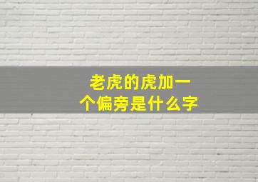 老虎的虎加一个偏旁是什么字