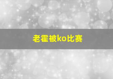 老霍被ko比赛