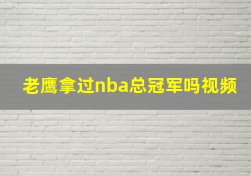 老鹰拿过nba总冠军吗视频