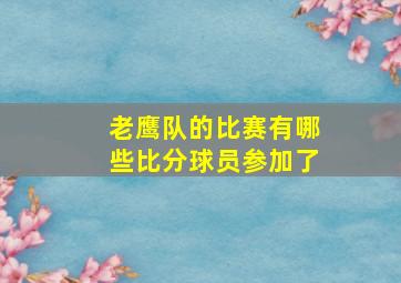 老鹰队的比赛有哪些比分球员参加了