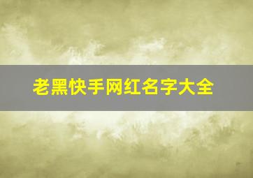 老黑快手网红名字大全