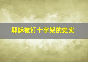 耶稣被钉十字架的史实