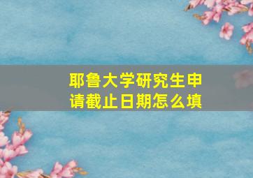 耶鲁大学研究生申请截止日期怎么填