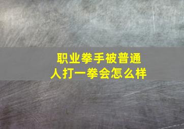 职业拳手被普通人打一拳会怎么样