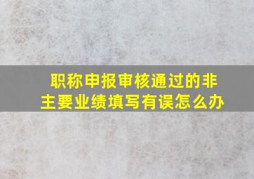 职称申报审核通过的非主要业绩填写有误怎么办