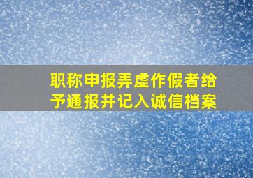 职称申报弄虚作假者给予通报并记入诚信档案