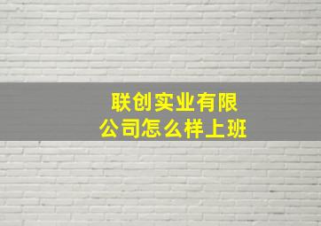 联创实业有限公司怎么样上班