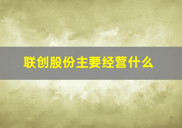 联创股份主要经营什么