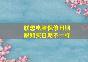 联想电脑保修日期跟购买日期不一样