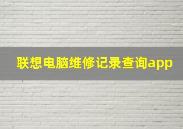 联想电脑维修记录查询app