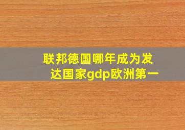 联邦德国哪年成为发达国家gdp欧洲第一