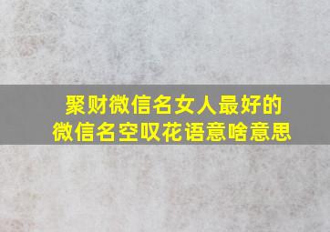 聚财微信名女人最好的微信名空叹花语意啥意思