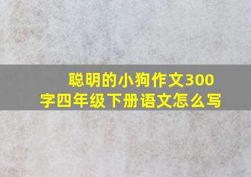 聪明的小狗作文300字四年级下册语文怎么写