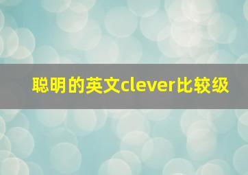 聪明的英文clever比较级