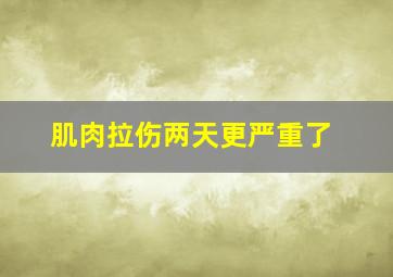 肌肉拉伤两天更严重了