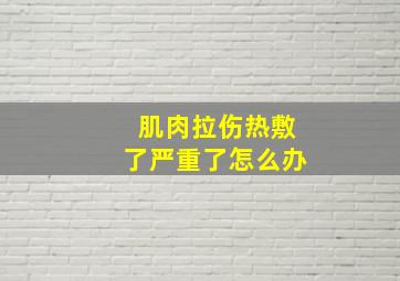 肌肉拉伤热敷了严重了怎么办