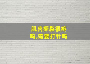 肌肉撕裂很疼吗,需要打针吗