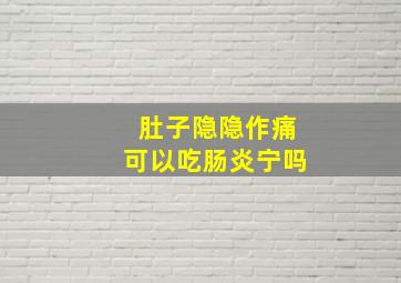 肚子隐隐作痛可以吃肠炎宁吗