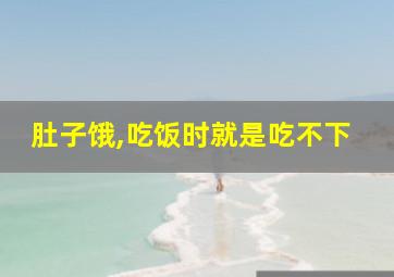 肚子饿,吃饭时就是吃不下