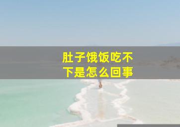 肚子饿饭吃不下是怎么回事