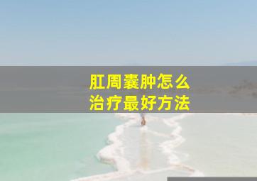 肛周囊肿怎么治疗最好方法