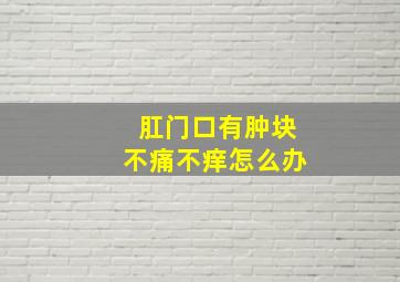 肛门口有肿块不痛不痒怎么办