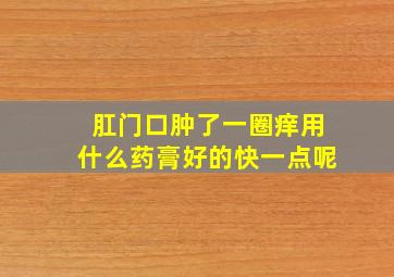 肛门口肿了一圈痒用什么药膏好的快一点呢