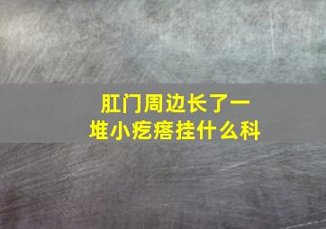 肛门周边长了一堆小疙瘩挂什么科