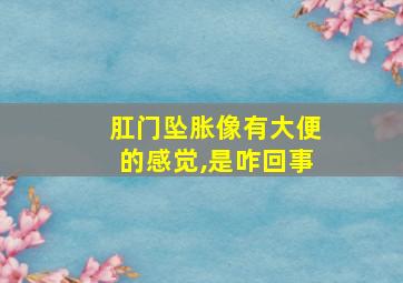 肛门坠胀像有大便的感觉,是咋回事