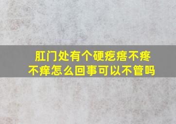 肛门处有个硬疙瘩不疼不痒怎么回事可以不管吗