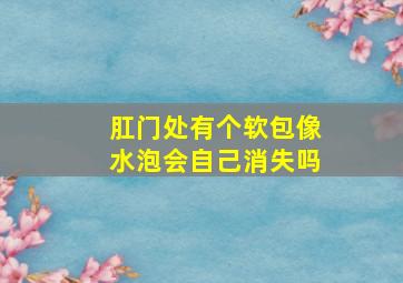 肛门处有个软包像水泡会自己消失吗