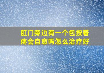 肛门旁边有一个包按着疼会自愈吗怎么治疗好