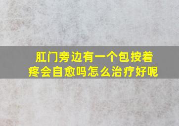 肛门旁边有一个包按着疼会自愈吗怎么治疗好呢