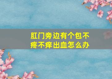 肛门旁边有个包不疼不痒出血怎么办