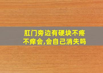 肛门旁边有硬块不疼不痒会,会自己消失吗