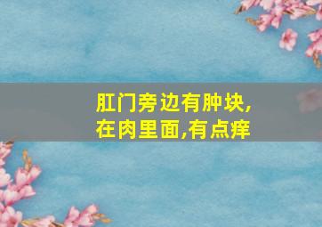 肛门旁边有肿块,在肉里面,有点痒